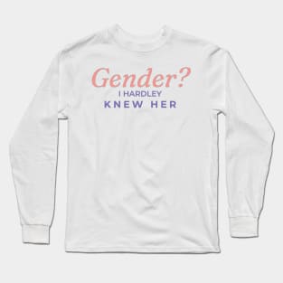 Gender? I hardly knew her Long Sleeve T-Shirt